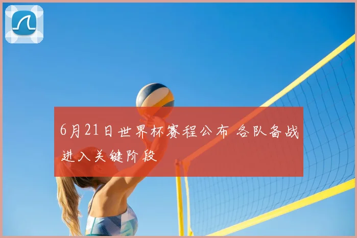 6月21日世界杯赛程公布 各队备战进入关键阶段