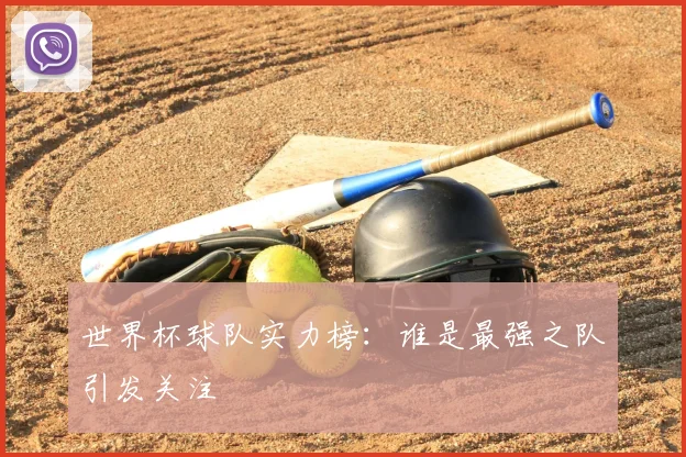 世界杯球队实力榜：谁是最强之队引发关注