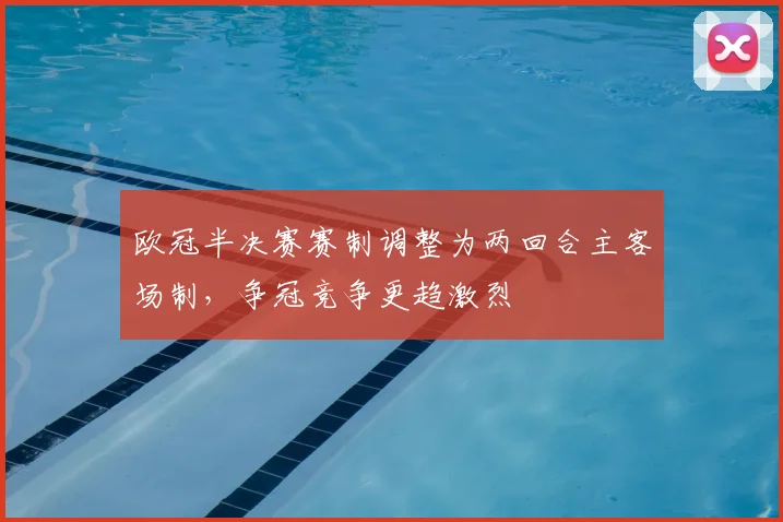 欧冠半决赛赛制调整为两回合主客场制,争冠竞争更趋激烈
