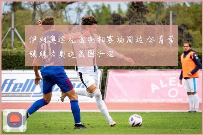 伊利奥运礼盒亮相赛场周边 体育营销助力奥运氛围升温