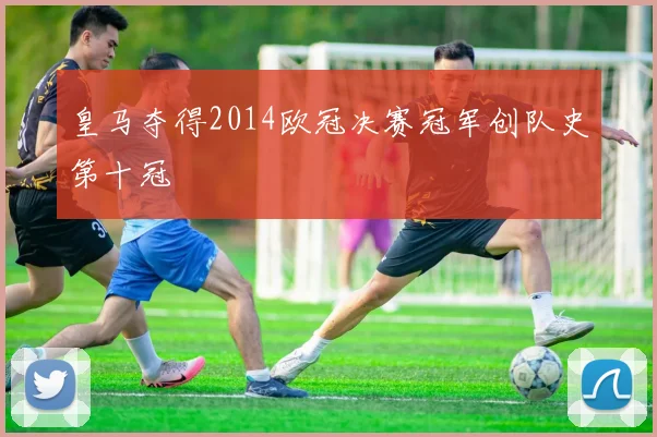 皇马夺得2014欧冠决赛冠军创队史第十冠