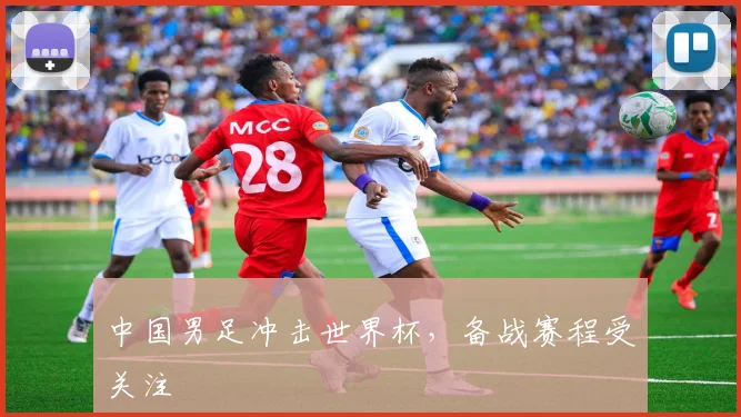 中国男足冲击世界杯，备战赛程受关注
