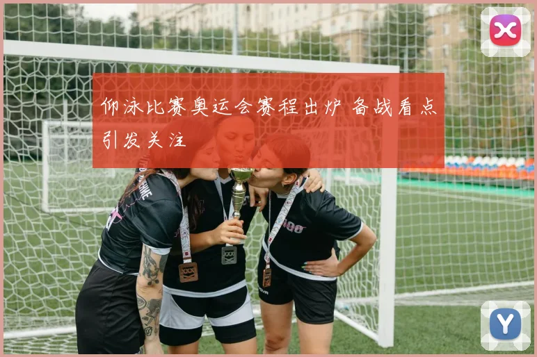 仰泳比赛奥运会赛程出炉 备战看点引发关注