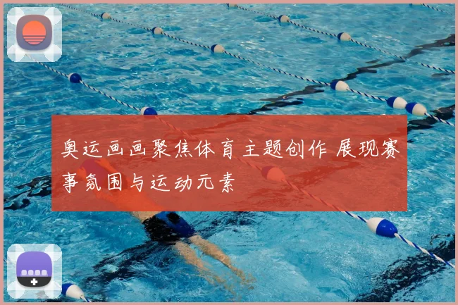 奥运画画聚焦体育主题创作 展现赛事氛围与运动元素