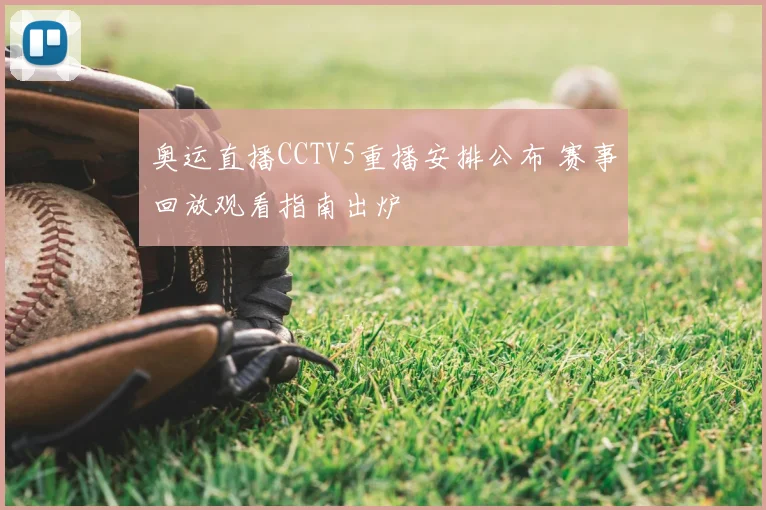 奥运直播CCTV5重播安排公布 赛事回放观看指南出炉