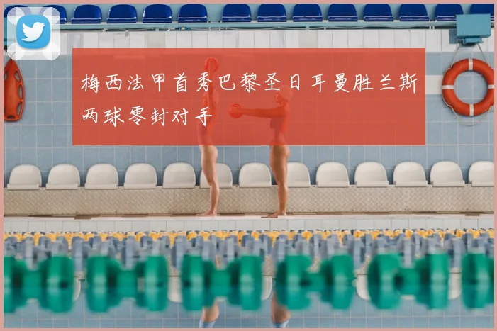 梅西法甲首秀巴黎圣日耳曼胜兰斯两球零封对手