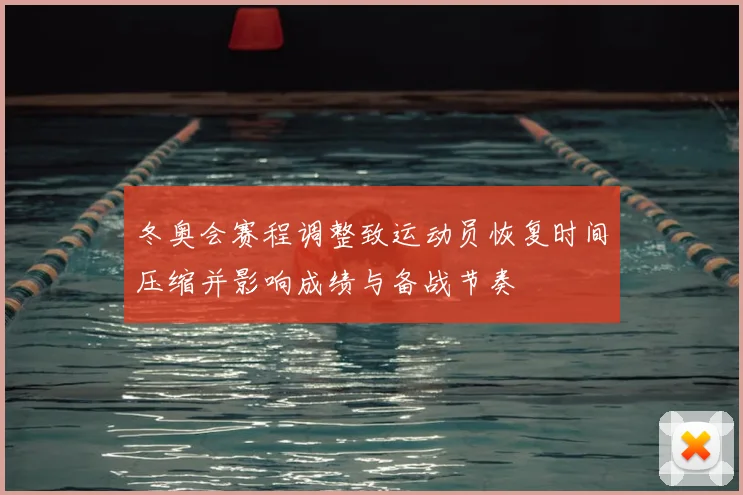冬奥会赛程调整致运动员恢复时间压缩并影响成绩与备战节奏