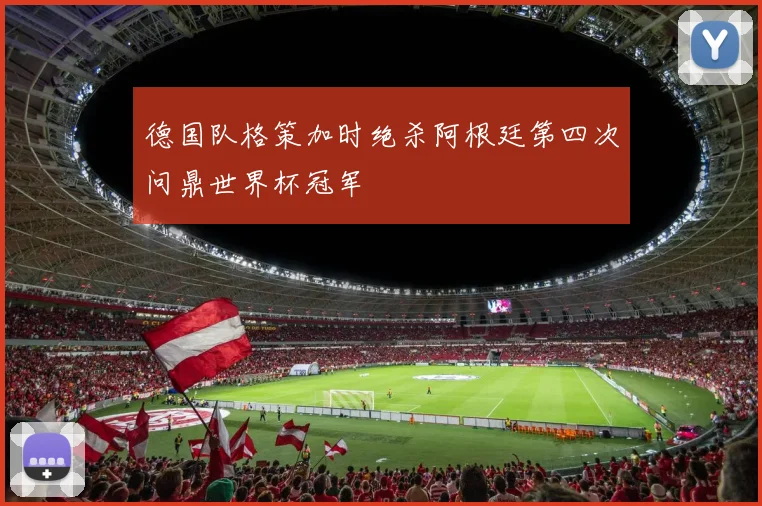 德国队格策加时绝杀阿根廷第四次问鼎世界杯冠军