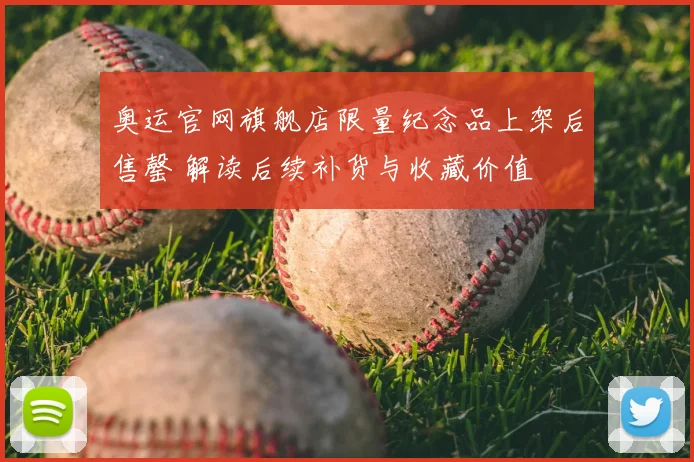 奥运官网旗舰店限量纪念品上架后售罄 解读后续补货与收藏价值