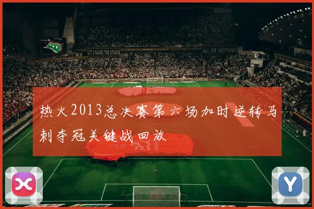 热火2013总决赛第六场加时逆转马刺夺冠关键战回放