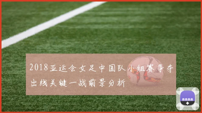 2018亚运会女足中国队小组赛争夺出线关键一战前景分析