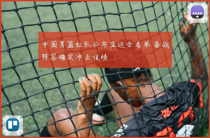 中国男篮红队公布亚运会名单 备战阵容确定冲击佳绩