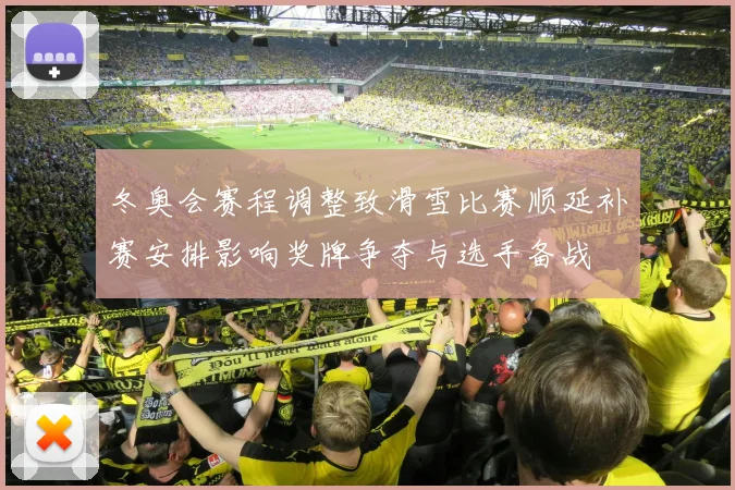 冬奥会赛程调整致滑雪比赛顺延补赛安排影响奖牌争夺与选手备战
