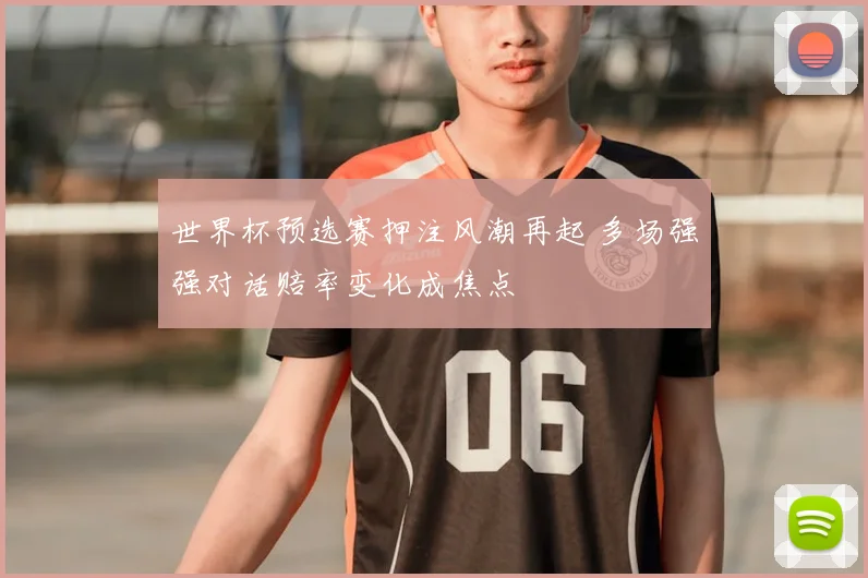 世界杯预选赛押注风潮再起 多场强强对话赔率变化成焦点