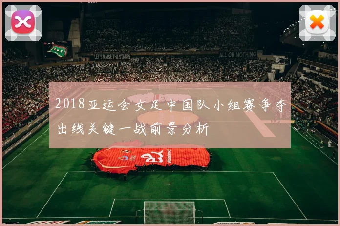 2018亚运会女足中国队小组赛争夺出线关键一战前景分析