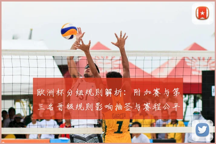 欧洲杯分组规则解析:附加赛与第三名晋级规则影响抽签与赛程公平