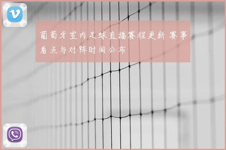 葡萄牙室内足球直播赛程更新 赛事看点与对阵时间公布