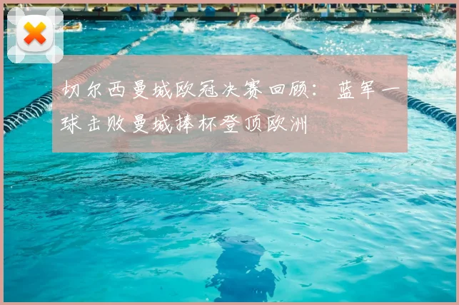 切尔西曼城欧冠决赛回顾:蓝军一球击败曼城捧杯登顶欧洲