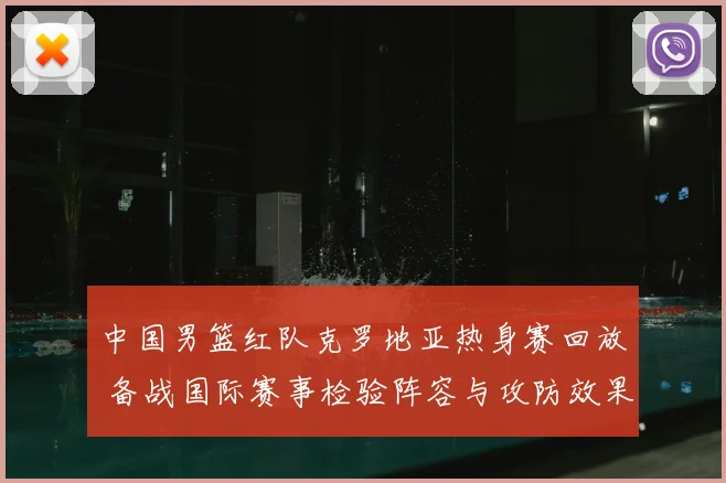 中国男篮红队克罗地亚热身赛回放 备战国际赛事检验阵容与攻防效果