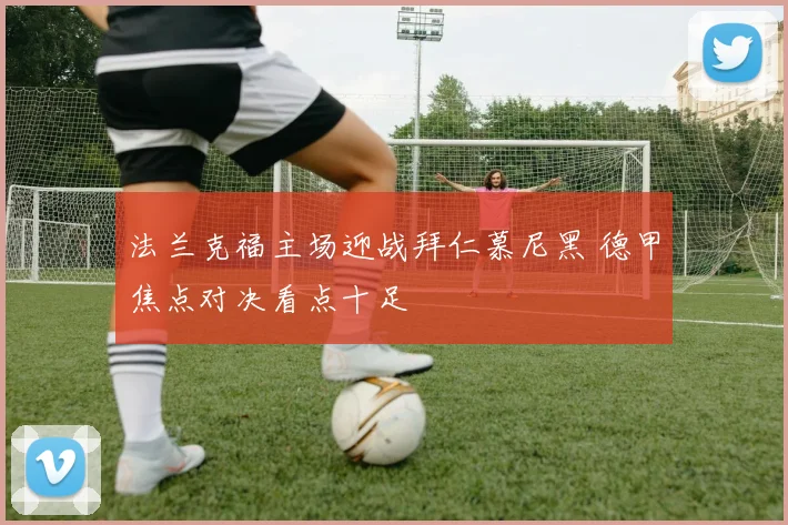 法兰克福主场迎战拜仁慕尼黑 德甲焦点对决看点十足