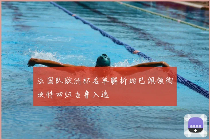 法国队欧洲杯名单解析姆巴佩领衔坎特回归吉鲁入选