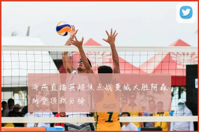 海燕直播英超焦点战曼城大胜阿森纳登顶积分榜