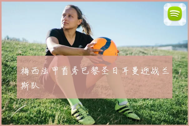 梅西法甲首秀巴黎圣日耳曼迎战兰斯队