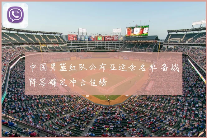 中国男篮红队公布亚运会名单 备战阵容确定冲击佳绩