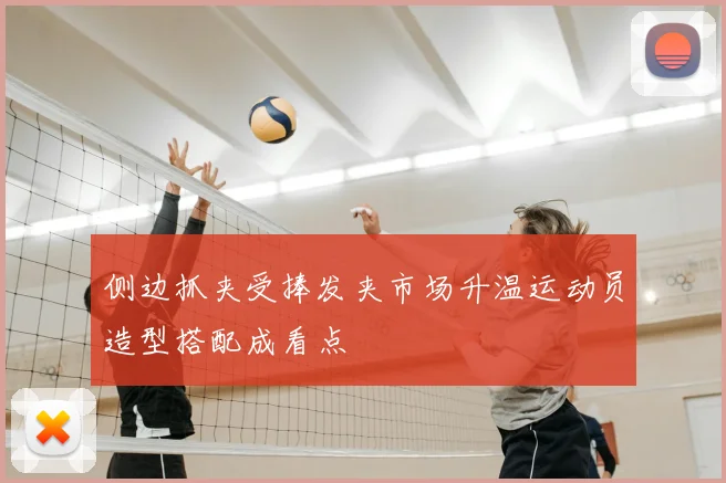 侧边抓夹受捧发夹市场升温运动员造型搭配成看点