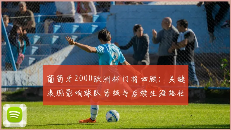 葡萄牙2000欧洲杯门将回顾：关键表现影响球队晋级与后续生涯路径