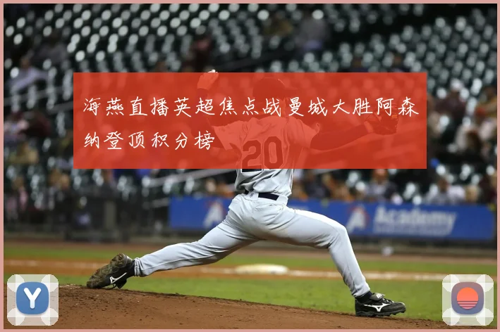 海燕直播英超焦点战曼城大胜阿森纳登顶积分榜