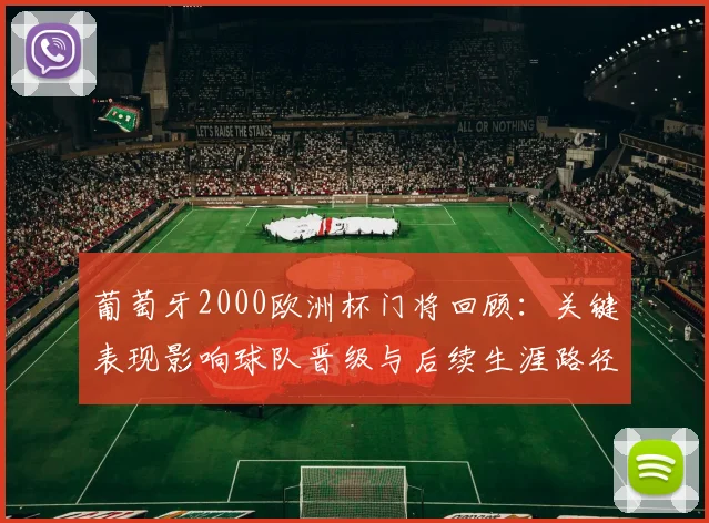 葡萄牙2000欧洲杯门将回顾:关键表现影响球队晋级与后续生涯路径