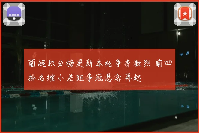 葡超积分榜更新本轮争夺激烈 前四排名缩小差距争冠悬念再起