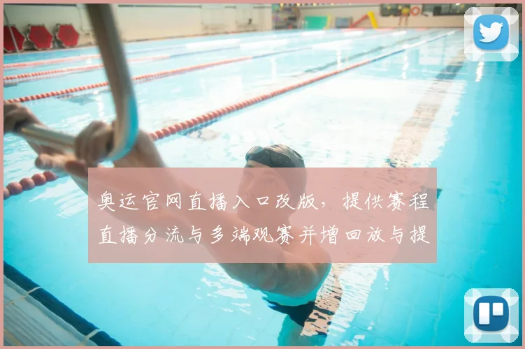 奥运官网直播入口改版，提供赛程直播分流与多端观赛并增回放与提醒功能